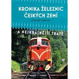 Kronika železnic českých zemí. A nejkrásnější tratě - Zdeněk Meitner