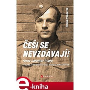 Češi se nevzdávají!. Rotný Jaroslav Švarc – jeden ze sedmi statečných po atentátu na Heydricha - Martin Vaňourek e-kniha