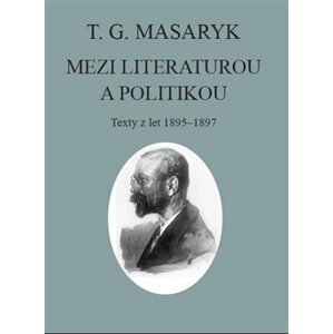 T. G. Masaryk: Mezi literaturou a politikou. Texty z let 1895-1897 - Tomáš Garrigue Masaryk