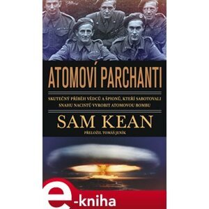 Atomoví parchanti. Skutečný příběh vědců a špionů, kteří sabotovali snahu nacistů vyrobit atomovou bombu - Sam Kean e-kniha