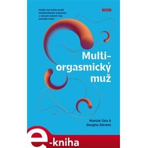 Multiorgasmický muž. Každý muž může prožít mnohonásobný orgasmus a výrazně ovlivnit svůj sexuální vztah - Mantak Chia, Douglas Abrams e-kniha