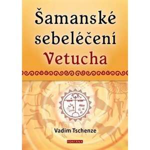 Šamanské sebeléčení Vetucha. Prastaré tajné učení ruských duchovních léčitelů - Vadim Tschenze