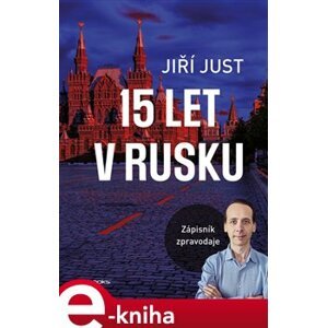15 let v Rusku. Zápisník zpravodaje - Jiří Just e-kniha