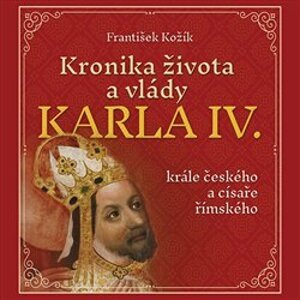 Kronika života a vlády Karla IV., krále českého a císaře římského, CD - František Kožík