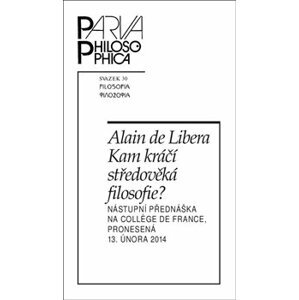 Kam kráčí středověká filosofie?. Nástupní přednáška na College de France, pronesená 13. února 2014 - Alain De Libera