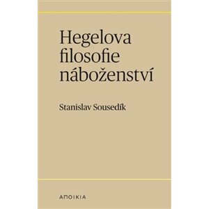 Hegelova filosofie náboženství - Stanislav Sousedík