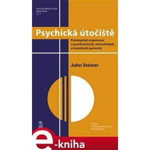 Psychická útočiště. Patologické organizace u psychotických, neurotických a hraničních pacientů - John Steiner e-kniha