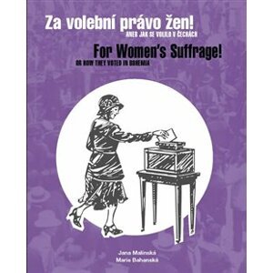 Za volební právo žen! Aneb jak se volilo v Čechách/ For Women’s Suffrage! Or How They Voted in Bohemia - Marie Bahenská, Jana Malínská