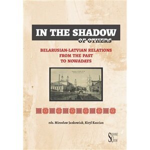 In the Shadow of Others. Belarusian-Latvian Relations from the Past to Nowadays