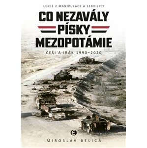 Co nezavály písky Mezopotámie. Lekce z manipulace a servility (Češi a Irák 1990–2020) - Miroslav Belica