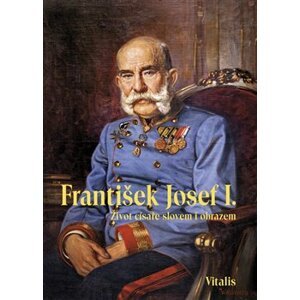 František Josef I.. Život císaře slovem i obrazem - Juliana Weitlaner