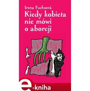 Kiedy kobieta nie mówi o aborcji - Irena Fuchsová e-kniha