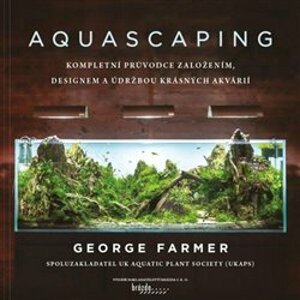 Aquascaping. Kompletní průvodce založením, designem a údržbou krásných akvárií - George Farmer