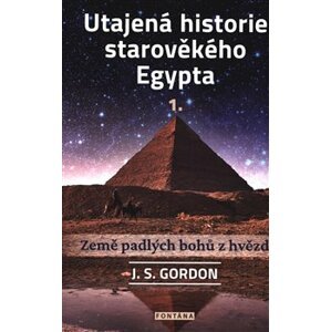 Utajená historie starověkého Egypta 1. Země padlých bohů z hvězd - J.S. Gordon