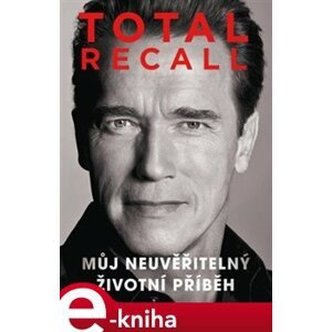 Total Recall. Můj neuvěřitelný životní příběh - Arnold Schwarzenegger e-kniha