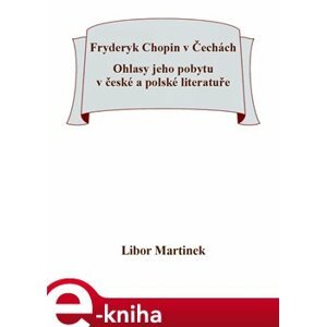Fryderyk Chopin v Čechách. Ohlasy jeho pobytu v české a polské literatuře - Libor Martinek e-kniha