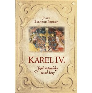 Karel IV. - Tajné vzpomínky na mé ženy - Josef Bernard Prokop