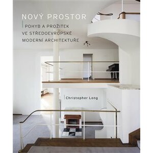 Nový prostor. Pohyb a prožitek ve středoevropské moderní architektuře - Christopher Long