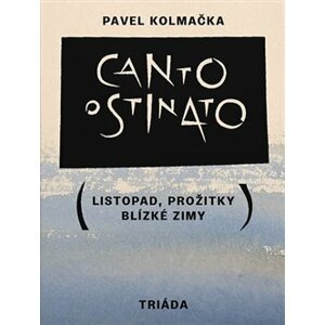 Canto ostinato. Listopad, prožitky blízké zimy - Pavel Kolmačka