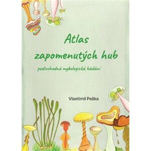 Atlas zapomenutých hub. Podivuhodná mykologická bádání - Vlastimil Peška
