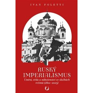Ruský imperialismus. Umění, věda a náboženství ve službách režimů (1801-2023) - Ivan Foletti