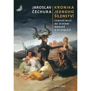 Kronika jednoho šílenství. Čarodějnice na severní Moravě v 17. století - Jaroslav Čechura