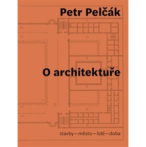 O architektuře. stavby – město – lidé – doba - Petr Pelčák