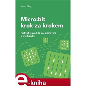 Micro:bit krok za krokem. Praktický úvod do programování a elektroniky - Martin Malý e-kniha