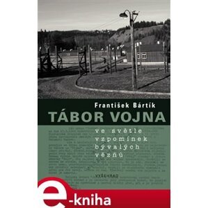 Tábor Vojna ve světle vzpomínek bývalých vězňů - František Bártík e-kniha
