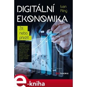 Digitální ekonomika. Žít, nebo přežít - Ivan Pilný e-kniha