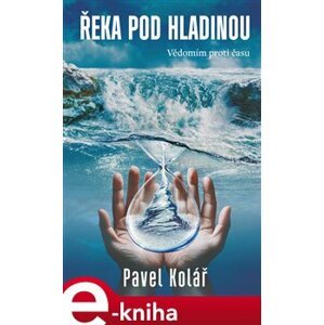 Řeka pod hladinou: Vědomím proti času - Pavel Kolář e-kniha