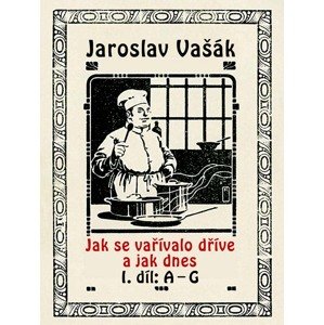 Jak se vařívalo dříve a jak dnes, 1. díl: A–G -  Jaroslav Vašák