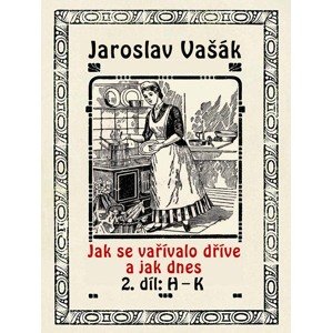 Jak se vařívalo dříve a jak dnes, 2. díl: H–K -  Jaroslav Vašák
