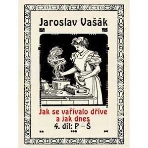 Jak se vařívalo dříve a jak dnes, 4. díl: P–Š -  Jaroslav Vašák