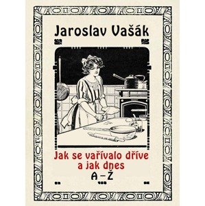 Jak se vařívalo dříve a jak dnes, A-Ž -  Jaroslav Vašák
