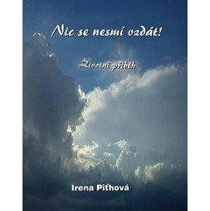 Nic se nesmí vzdát -  Irena Piťhová