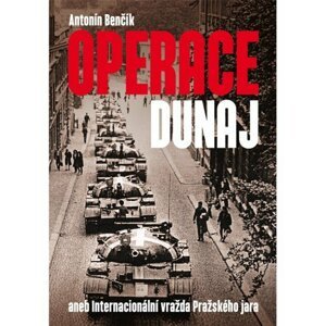Operace Dunaj aneb Internacionální vražda Pražského jara -  Antonín Benčík