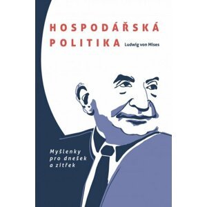 Hospodářská politika: Myšlenky pro dnešek a zítřek -  Ludwig von Mises