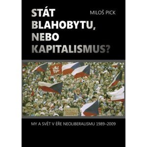 Stát blahobytu, nebo kapitalismus? My a svět v éře neoliberalismu 1989-2009. -  Miloš Pick