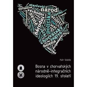 Bosna v chorvatských národně-integračních ideologiích 19. století -  Petr Stehlík