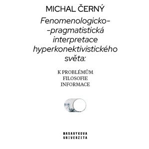 Fenomenologicko-pragmatistická interpretace hyperkonektivistického světa: k problémům filosofie informace -  Michal Černý