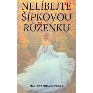 Nelíbejte Šípkovou Růženku -  Markéta Chaloupková