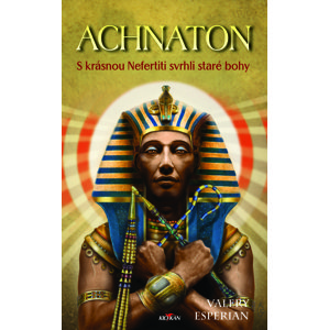 Achnaton - S krásnou Nefertiti svrhli staré bohy -  Valery Esperian