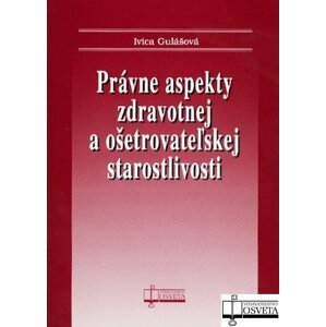 Právne aspekty zdravotnej a ošetrovateľskej staroslivosti -  Ivica Gulášová