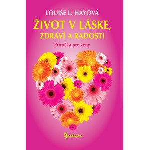 Život v láske, zdraví a radosti -  Louise L. Hay