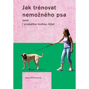 Jak trénovat nemožného psa -  Jane Kilionová