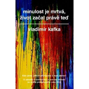 Minulost je mrtvá, život začal právě teď -  Vladimír Kafka