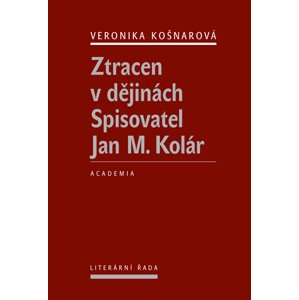 Ztracen v dějinách Spisovatel Jan M. Kolár -  Veronika Košnarová