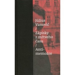 Zápisky z mŕtveho času Antimemoáre -  Július Vanovič