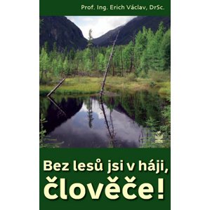 Bez lesů jsi v háji, člověče! -  prof. Ing. Erich Václav